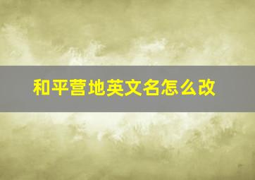 和平营地英文名怎么改