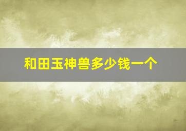 和田玉神兽多少钱一个