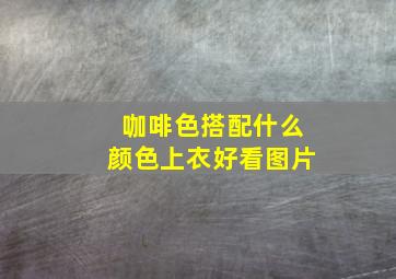 咖啡色搭配什么颜色上衣好看图片