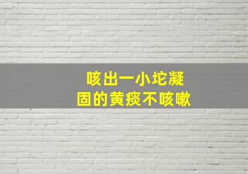 咳出一小坨凝固的黄痰不咳嗽