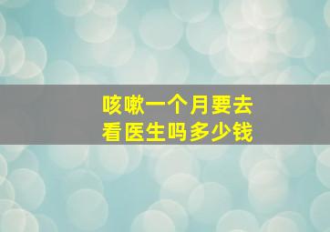 咳嗽一个月要去看医生吗多少钱