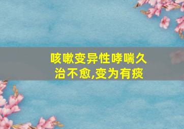 咳嗽变异性哮喘久治不愈,变为有痰