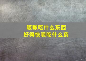 咳嗽吃什么东西好得快呢吃什么药