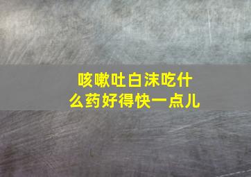 咳嗽吐白沫吃什么药好得快一点儿