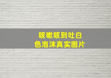 咳嗽咳到吐白色泡沫真实图片