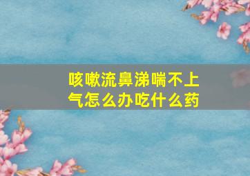 咳嗽流鼻涕喘不上气怎么办吃什么药