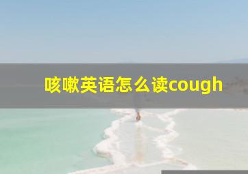 咳嗽英语怎么读cough