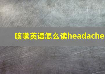 咳嗽英语怎么读headache