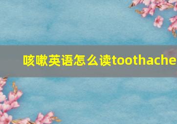 咳嗽英语怎么读toothache