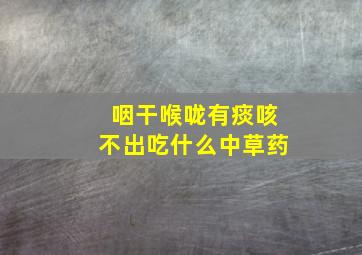 咽干喉咙有痰咳不出吃什么中草药