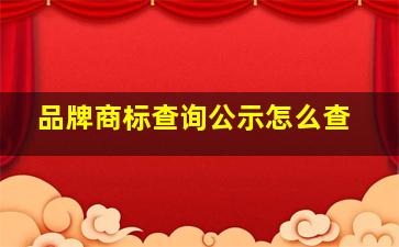 品牌商标查询公示怎么查