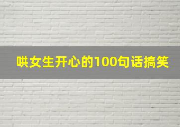 哄女生开心的100句话搞笑