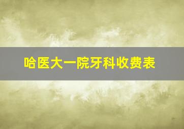 哈医大一院牙科收费表