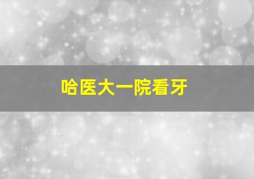 哈医大一院看牙