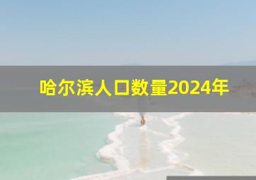 哈尔滨人口数量2024年