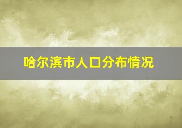 哈尔滨市人口分布情况