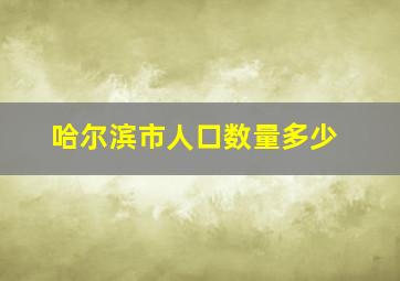 哈尔滨市人口数量多少