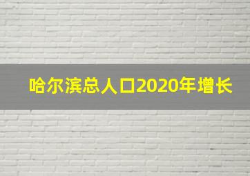 哈尔滨总人口2020年增长