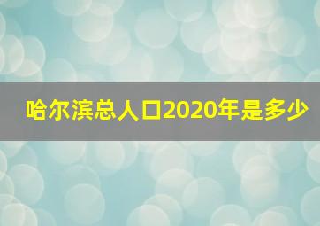 哈尔滨总人口2020年是多少