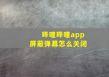 哔哩哔哩app屏蔽弹幕怎么关闭