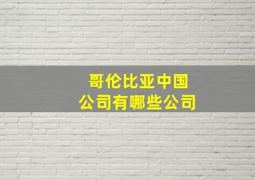 哥伦比亚中国公司有哪些公司