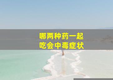 哪两种药一起吃会中毒症状