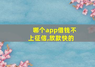 哪个app借钱不上征信,放款快的