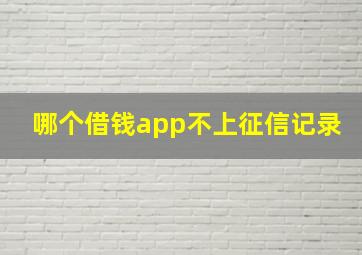 哪个借钱app不上征信记录