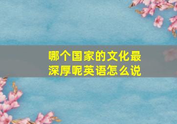 哪个国家的文化最深厚呢英语怎么说