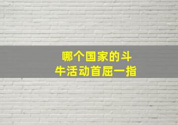 哪个国家的斗牛活动首屈一指