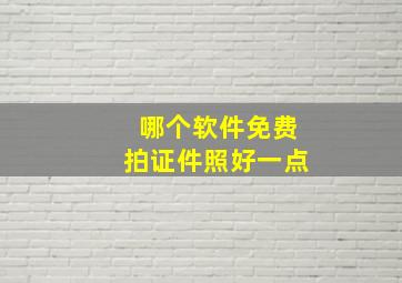 哪个软件免费拍证件照好一点