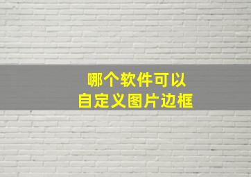 哪个软件可以自定义图片边框