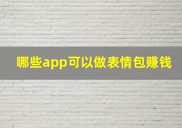 哪些app可以做表情包赚钱