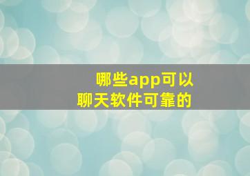 哪些app可以聊天软件可靠的