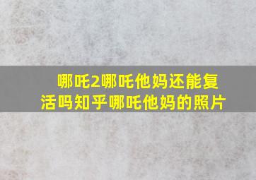 哪吒2哪吒他妈还能复活吗知乎哪吒他妈的照片