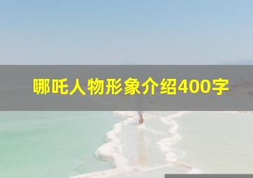 哪吒人物形象介绍400字