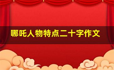 哪吒人物特点二十字作文