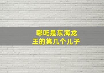 哪吒是东海龙王的第几个儿子