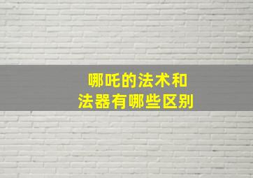 哪吒的法术和法器有哪些区别