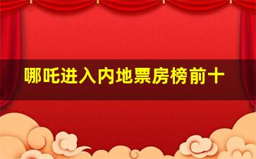 哪吒进入内地票房榜前十