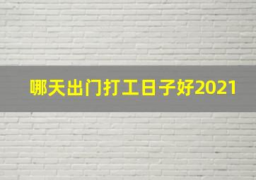 哪天出门打工日子好2021