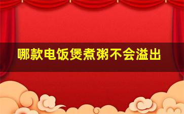 哪款电饭煲煮粥不会溢出