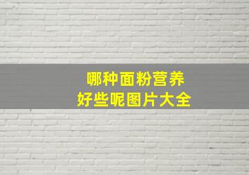 哪种面粉营养好些呢图片大全