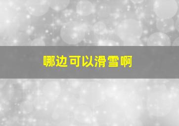 哪边可以滑雪啊