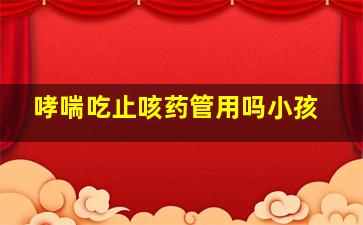 哮喘吃止咳药管用吗小孩