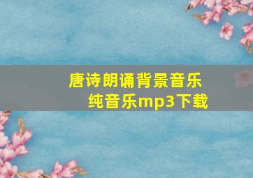 唐诗朗诵背景音乐纯音乐mp3下载