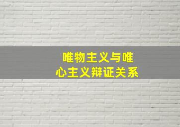 唯物主义与唯心主义辩证关系