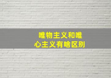 唯物主义和唯心主义有啥区别