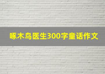 啄木鸟医生300字童话作文