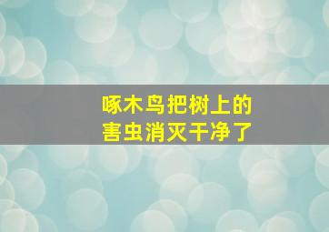 啄木鸟把树上的害虫消灭干净了